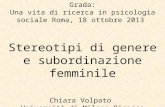 Giornata in onore di Eraldo De Grada: Una vita di ricerca in psicologia sociale Roma, 18 ottobre 2013 Stereotipi di genere e subordinazione femminile Chiara.
