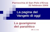 La pagina del Vangelo di oggi La guarigione del paralitico (Mc 2, 1-12) Parrocchia di San Polo dEnza 22 febbraio 2009.