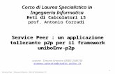 Corso di Laurea Specialistica in Ingegneria Informatica Reti di Calcolatori LS prof. Antonio Corradi Service Peer : un applicazione tollerante p2p per.
