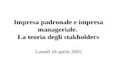 Impresa padronale e impresa manageriale. La teoria degli stakholders Lunedì 18 aprile 2005.