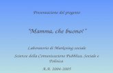 Presentazione del progetto Mamma, che buono! Laboratorio di Marketing sociale Scienze della Comunicazione Pubblica, Sociale e Politica A.A. 2004-2005.