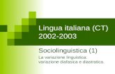 Lingua italiana (CT) 2002-2003 Sociolinguistica (1) La variazione linguistica: variazione diafasica e diastratica.