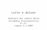 Lutto e dolore Seminari del sabato della Accademia Psicoanalitica Sv.it. Lugano 5.5.2007.