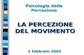 LA PERCEZIONE DEL MOVIMENTO 2 febbraio 2005 Psicologia della Percezione.
