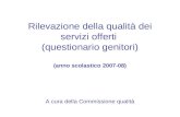 Rilevazione della qualità dei servizi offerti (questionario genitori) (anno scolastico 2007-08) A cura della Commissione qualità