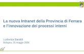 La nuova Intranet della Provincia di Ferrara e linnovazione dei processi interni Ludovica Baraldi Bologna, 25 maggio 2006.