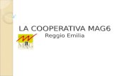 LA COOPERATIVA MAG6 Reggio Emilia. MAG – Mutua Autogestione Mag Servizi Verona Mag 2 Finance (Milano) Mag 4 Piemonte Mag 6 (Reggio Emilia) Mag Venezia.