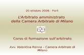 20 ottobre 2006 - Forlì LArbitrato amministrato della Camera Arbitrale di Milano Corso di formazione sullarbitrato Avv. Valentina Renna – Camera Arbitrale.