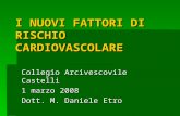 I NUOVI FATTORI DI RISCHIO CARDIOVASCOLARE Collegio Arcivescovile Castelli 1 marzo 2008 Dott. M. Daniele Etro.