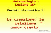 Antropologia - Lezione 16^ Momento sistematico 1 La creazione: la relazione uomo-creato continua…
