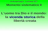 Antropologia - Lezione 22^ Momento sistematico II vicenda storica Luomo tra Dio e il mondo: la vicenda storica della libertà creata.