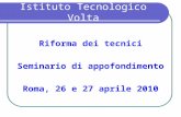 Istituto Tecnologico Volta Riforma dei tecnici Seminario di appofondimento Roma, 26 e 27 aprile 2010.