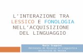 LINTERAZIONE TRA LESSICO E FONOLOGIA NELLACQUISIZIONE DEL LINGUAGGIO Maria Scappini Dottorato di Ricerca in Linguistica Università di Verona.
