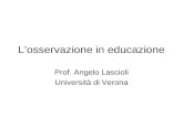 Losservazione in educazione Prof. Angelo Lascioli Università di Verona.