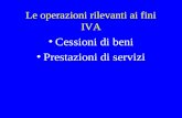Le operazioni rilevanti ai fini IVA Cessioni di beni Prestazioni di servizi.