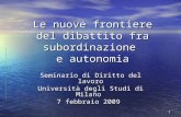 1 Le nuove frontiere del dibattito fra subordinazione e autonomia Seminario di Diritto del lavoro Università degli Studi di Milano 7 febbraio 2009.