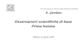 Corso di Laurea in Scienze della formazione primaria E. Giordano Osservazioni scientifiche di base Prima lezione Milano 16 aprile 2007.