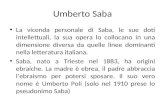 Umberto Saba La vicenda personale di Saba, le sue doti intellettuali, la sua opera lo collocano in una dimensione diversa da quelle linee dominanti nella.