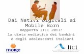 Dai Nativi Digitali ai Mobile Born Rapporto ITCI 2013: la dieta mediatica dei bambini e degli adolescenti italiani.