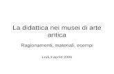 La didattica nei musei di arte antica Ragionamenti, materiali, esempi Lodi,3 aprile 2006.