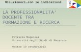 LA PROFESSIONALITA DOCENTE TRA FORMAZIONE E RICERCA Patrizia Magnoler Università degli Studi di Macerata Mestre 19 ottobre2013 Misuriamoci…con le indicazioni.