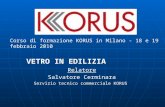 Corso di formazione KORUS in Milano - 18 e 19 febbraio 2010 VETRO IN EDILIZIA Relatore Salvatore Cerminara Servizio tecnico commerciale KORUS.