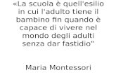 «La scuola è quell'esilio in cui l'adulto tiene il bambino fin quando è capace di vivere nel mondo degli adulti senza dar fastidio Maria Montessori.