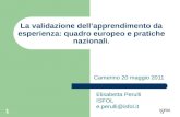 1 La validazione dellapprendimento da esperienza: quadro europeo e pratiche nazionali. Camerino 20 maggio 2011 Elisabetta Perulli ISFOL e.perulli@isfol.it.