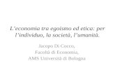 Leconomia tra egoismo ed etica: per lindividuo, la società, lumanità. Jacopo Di Cocco, Facoltà di Economia, AMS Università di Bologna.