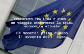 CONFRONTO TRA LIRA E EURO: un viaggio attraverso la crisi economica attuale La moneta: prima e dopo l avvento dell euro.