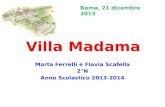 Villa Madama Marta Ferrelli e Flavia Scafella 2°N Anno Scolastico 2013-2014 Roma, 21 dicembre 2013.