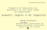 Ferrara 30 marzo 2010 Aspetti legali e di legalità Progetto di formazione sul bullismo e le sue varie forme di espressione Wanda Formigoni Candini docente.
