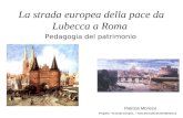 La strada europea della pace da Lubecca a Roma Pedagogia del patrimonio Patrizia Morisco Progetto: la strada europea… \sed\lubecca.