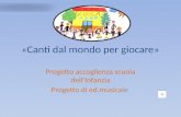 «Canti dal mondo per giocare» Progetto accoglienza scuola dellInfanzia Progetto di ed.musicale.