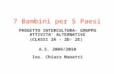7 Bambini per 5 Paesi PROGETTO INTERCULTURA- GRUPPO ATTIVITA ALTERNATIVE (CLASSI 2A - 2D- 2E) A.S. 2009/2010. Ins. Chiara Manetti.