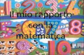 Il mio rapporto con la matematica. Scuola dellInfanzia Nel periodo infantile ricordo di aver avuto un rapporto abbastanza buono con la matematica anche.