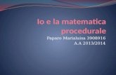 Paparo Marialuisa 3908916 A.A 2013/2014. Il mio rapporto con la matematica procedurale è stato sempre molto particolare, a differenza della matematica.