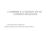 I CAMMINI E LE NUOVE VIE DI TURISMO RELIGIOSO Maurizio Arturo Boiocchi Dottore di Ricerca Università IULM Milano.