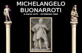 MICHELANGELO BUONARROTI 6 marzo 1475 – 18 febbraio 1564.