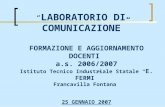 FORMAZIONE E AGGIORNAMENTO DOCENTI a.s. 2006/2007 Istituto Tecnico Industriale Statale E. FERMI Francavilla Fontana 25 GENNAIO 2007 LABORATORIO DI COMUNICAZIONE.