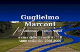 1 Guglielmo Marconi 1° centenario Premio Nobel A cura delle classi II A - II B Anno scolastico 2008-2009.