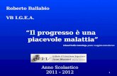 1 Roberto Ballabio VB I.G.E.A. Il progresso è una piacevole malattia Anno Scolastico 2011 - 2012 Edward Estlin Cummings, poeta e saggista statunitense.