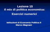 Lezione 15 Il mix di politica economica: Esercizi numerici Istituzioni di Economia Politica II Marco Magnani.