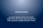 Democrazia La parola significa potere del popolo, infatti deriva dai termini démos (popolo) e kràtos (potere), risalenti allantica Grecia.