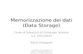 Memorizzazione dei dati (Data Storage) Corso di Didactics of Computer Science a.a. 2011/2012 Silvia Chiapponi I contenuti e le immagini sono tratti da.