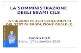 LA SOMMINISTRAZIONE DEGLI ESAMI CILS ISTRUZIONI PER LO SVOLGIMENTO DEL TEST DI PRODUZIONE ORALE (I) Centro CILS Siena, 17 settembre 2010.
