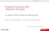 UFE – Regione Energia 06.09.2013 1 Progetto Federale UFE «Regione Energia» La Regione dellEnergia del Bellinzonese Ing. Flavio Petraglio – Ing. Emanuele.