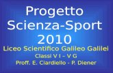Progetto Scienza-Sport 2010 Liceo Scientifico Galileo Galilei Classi V I – V G Proff. E. Ciardiello - P. Diener.