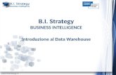 B.I. Strategy BUSINESS INTELLIGENCE Introduzione al Data Warehouse.