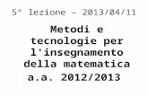 5° lezione – 2013/04/11 Metodi e tecnologie per l'insegnamento della matematica a.a. 2012/2013.